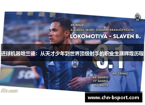 进球机器哈兰德:从天才少年到世界顶级射手的职业生涯辉煌历程 进球机器哈兰德:从天才少年到世界顶级射手的职业生涯辉煌历程