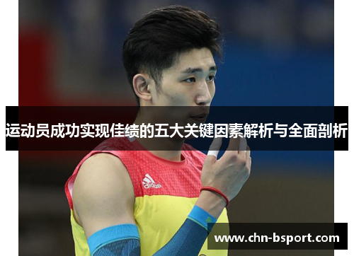 运动员成功实现佳绩的五大关键因素解析与全面剖析 运动员成功实现佳绩的五大关键因素解析与全面剖析