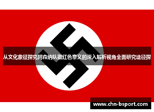 从文化象征探究阿森纳队徽红色意义的深入解析视角全面研究途径探 从文化象征探究阿森纳队徽红色意义的深入解析视角全面研究途径探