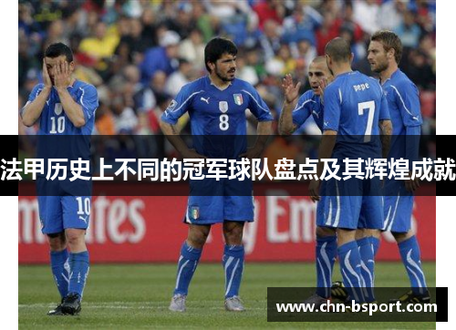 法甲历史上不同的冠军球队盘点及其辉煌成就 法甲历史上不同的冠军球队盘点及其辉煌成就