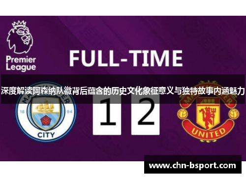 深度解读阿森纳队徽背后蕴含的历史文化象征意义与独特故事内涵魅力
